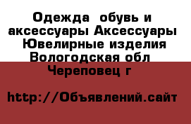 Одежда, обувь и аксессуары Аксессуары - Ювелирные изделия. Вологодская обл.,Череповец г.